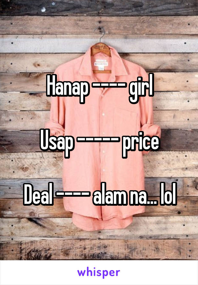 Hanap ---- girl

Usap ----- price

Deal ---- alam na... lol