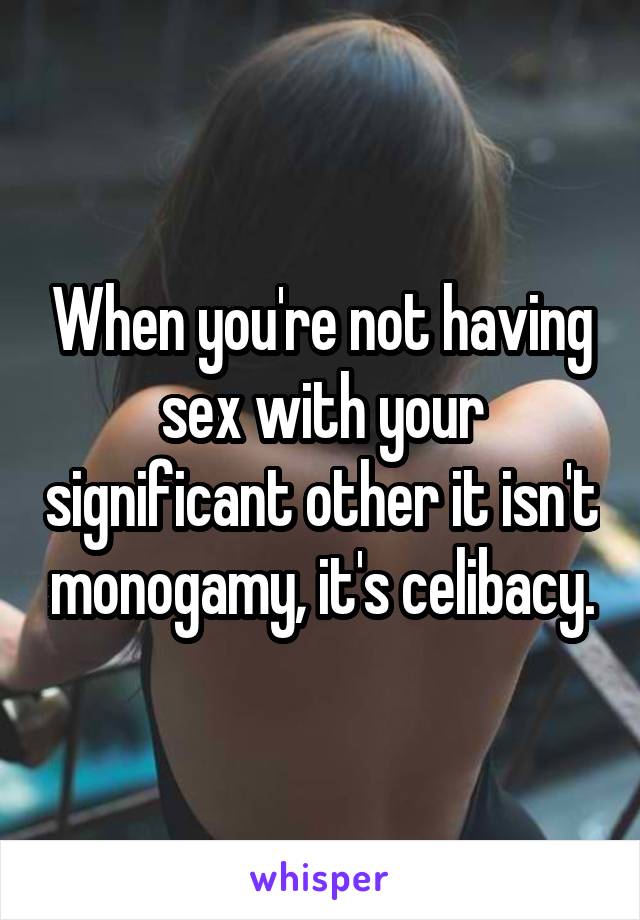 When you're not having sex with your significant other it isn't monogamy, it's celibacy.