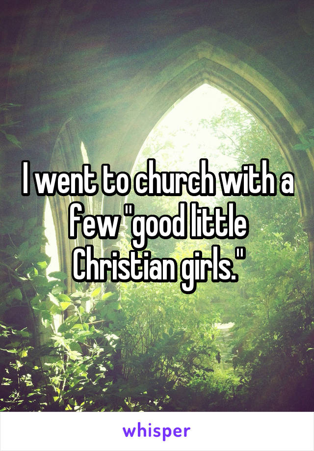 I went to church with a few "good little Christian girls."