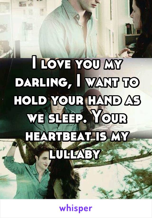 I love you my darling, I want to hold your hand as we sleep. Your heartbeat is my lullaby 