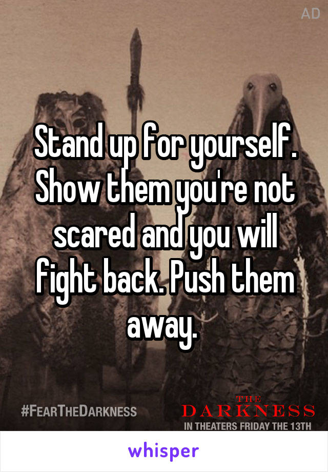 Stand up for yourself. Show them you're not scared and you will fight back. Push them away. 