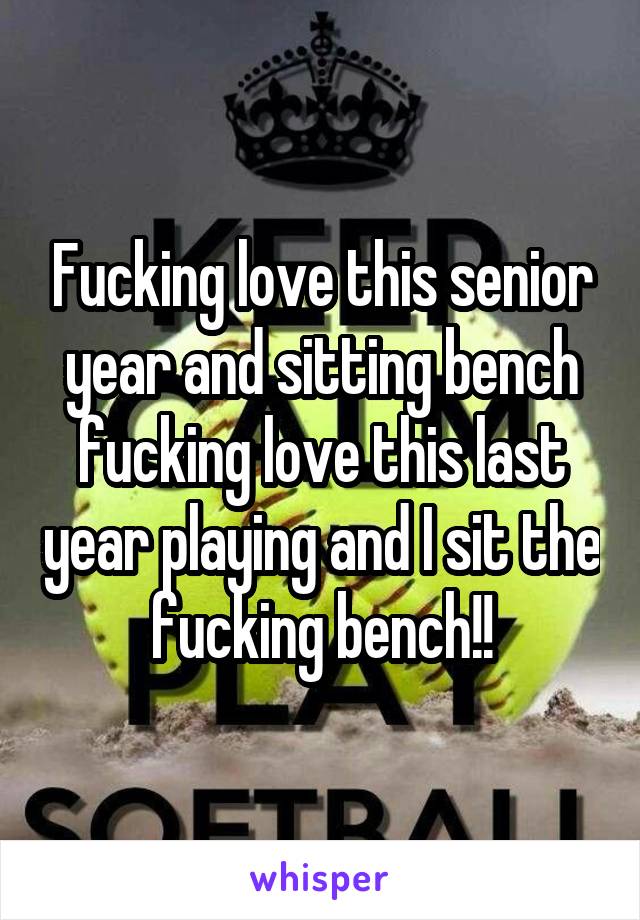 Fucking love this senior year and sitting bench fucking love this last year playing and I sit the fucking bench!!