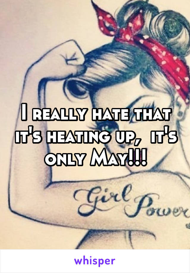 I really hate that it's heating up,  it's only May!!!