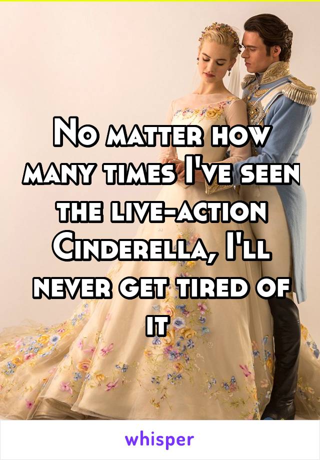 No matter how many times I've seen the live-action Cinderella, I'll never get tired of it 