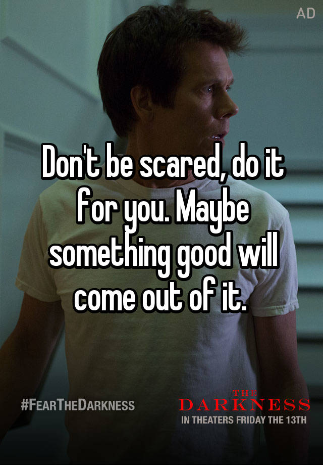 don-t-be-scared-do-it-for-you-maybe-something-good-will-come-out-of-it