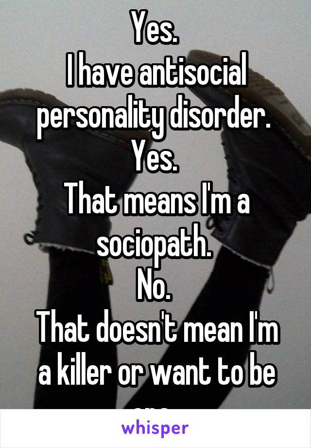 Yes. 
I have antisocial personality disorder. 
Yes. 
That means I'm a sociopath. 
No. 
That doesn't mean I'm a killer or want to be one. 