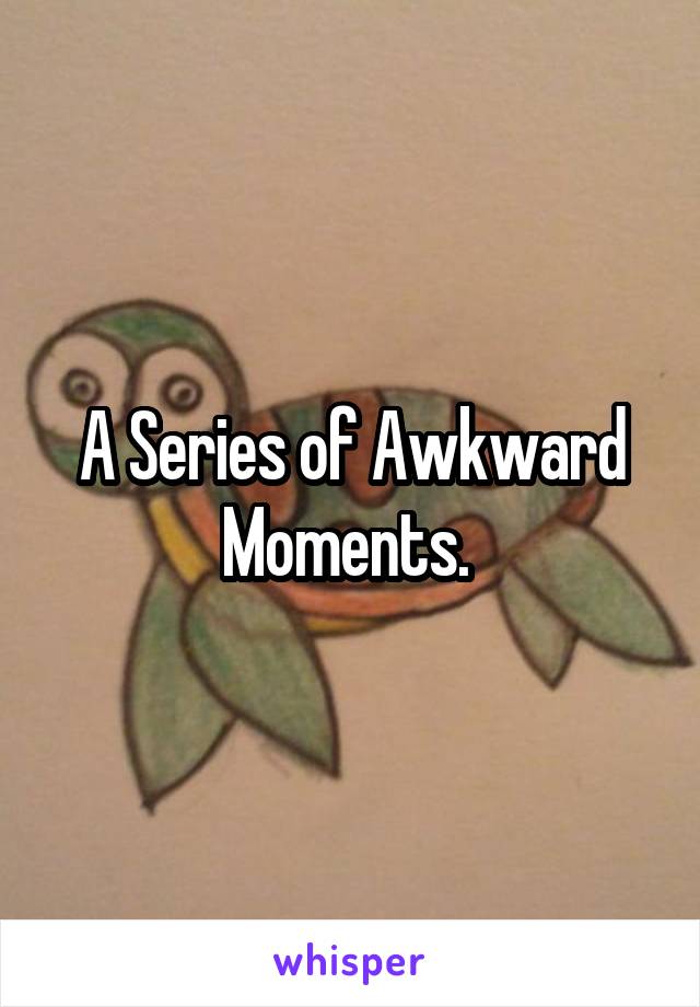 A Series of Awkward Moments. 
