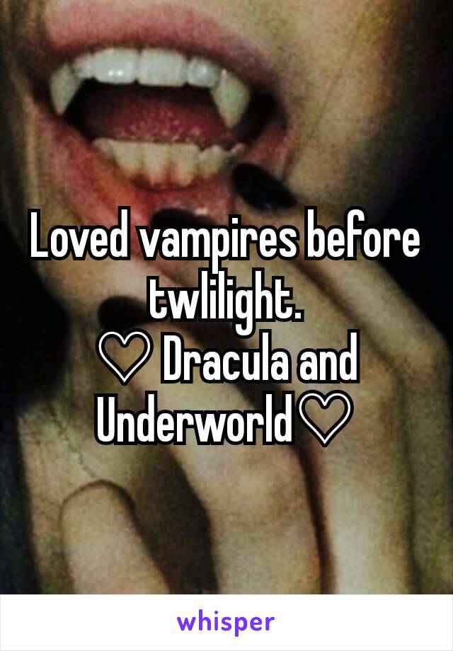 Loved vampires before twlilight.
♡ Dracula and Underworld♡