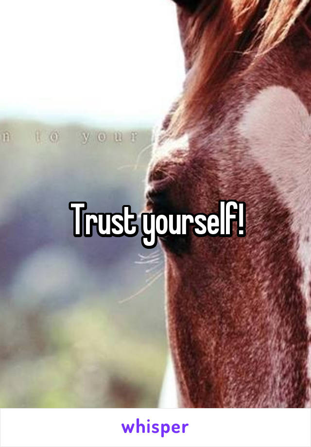 Trust yourself!