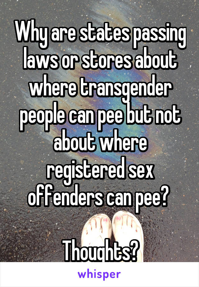 Why are states passing laws or stores about where transgender people can pee but not about where registered sex offenders can pee? 

Thoughts?