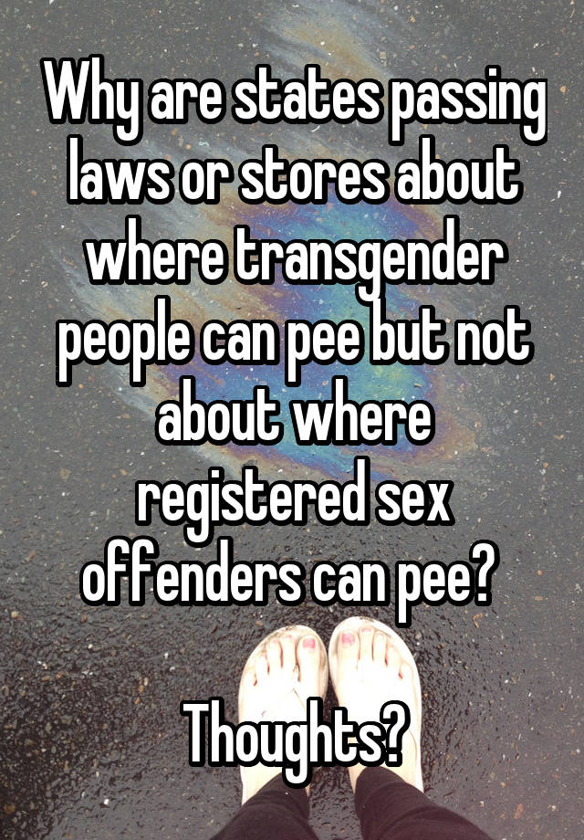 Why are states passing laws or stores about where transgender people can pee but not about where registered sex offenders can pee? 

Thoughts?