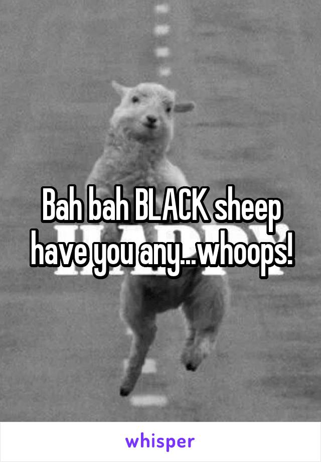 Bah bah BLACK sheep have you any...whoops!