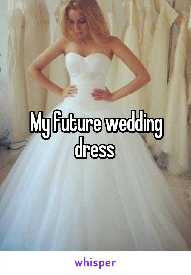 My future wedding dress 