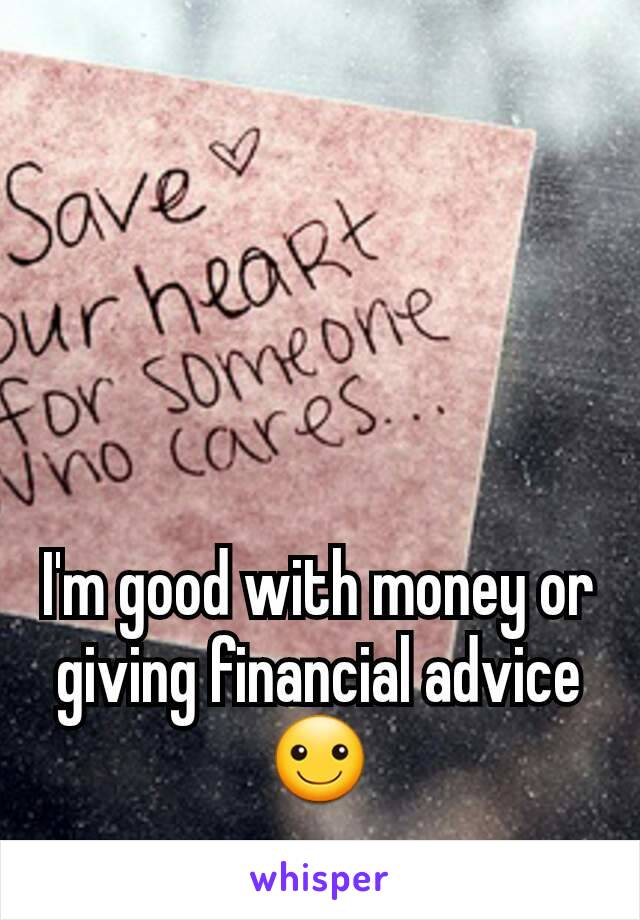 I'm good with money or giving financial advice ☺