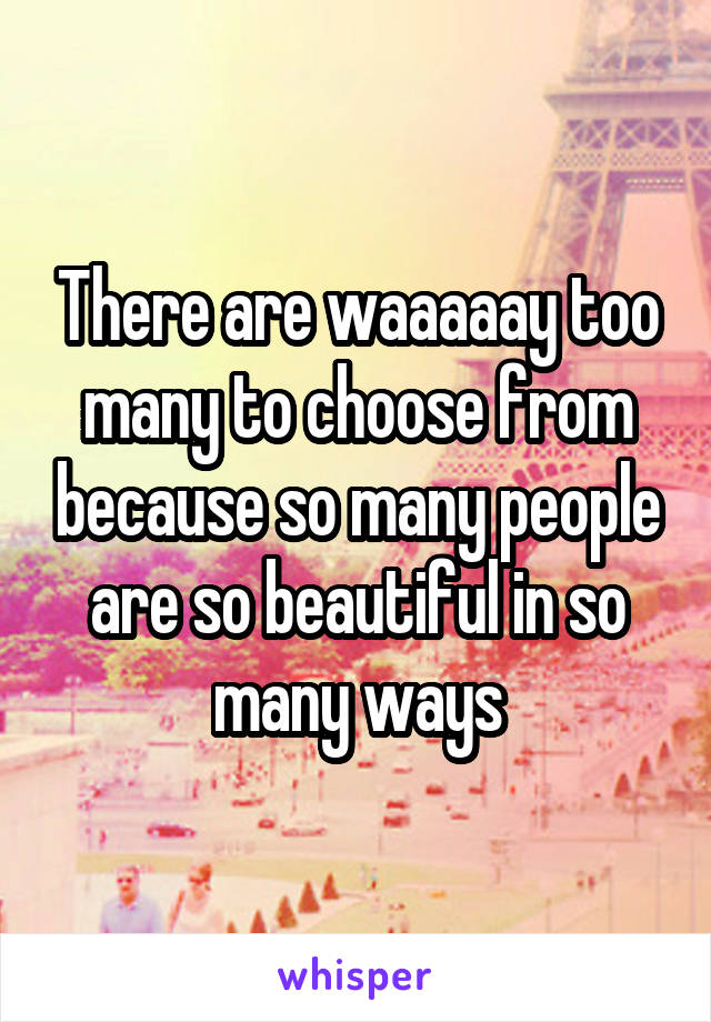 There are waaaaay too many to choose from because so many people are so beautiful in so many ways