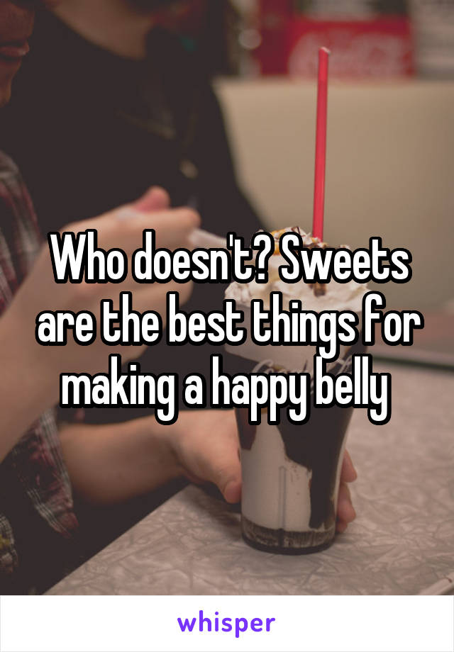 Who doesn't? Sweets are the best things for making a happy belly 