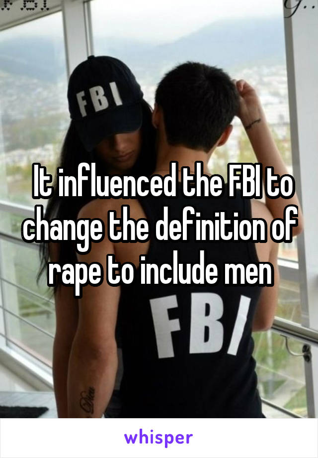  It influenced the FBI to change the definition of rape to include men