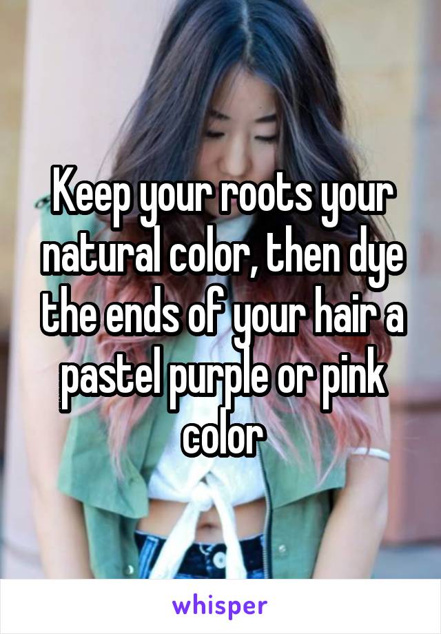 Keep your roots your natural color, then dye the ends of your hair a pastel purple or pink color