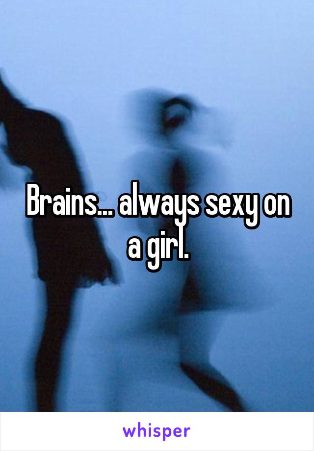 Brains... always sexy on a girl.