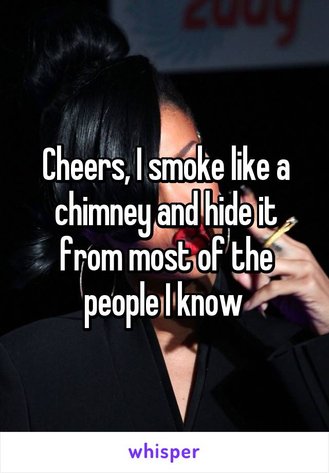 Cheers, I smoke like a chimney and hide it from most of the people I know 