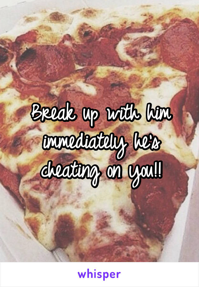 Break up with him immediately he's cheating on you!!