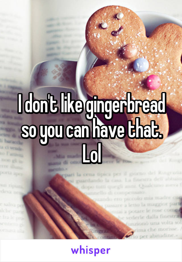 I don't like gingerbread so you can have that. Lol