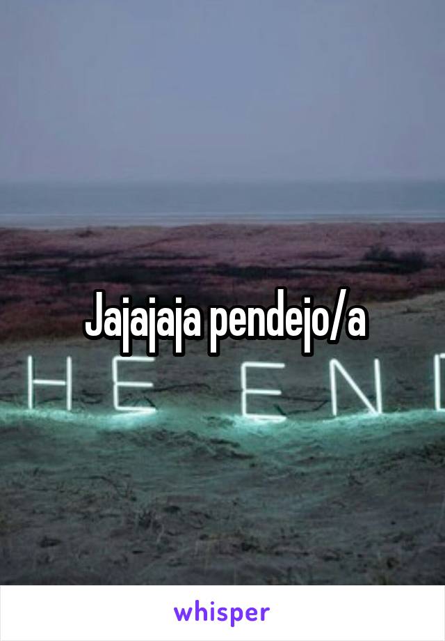 Jajajaja pendejo/a