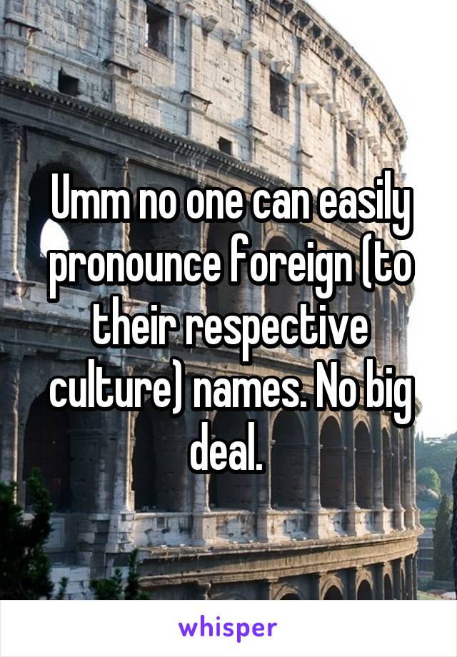 Umm no one can easily pronounce foreign (to their respective culture) names. No big deal. 