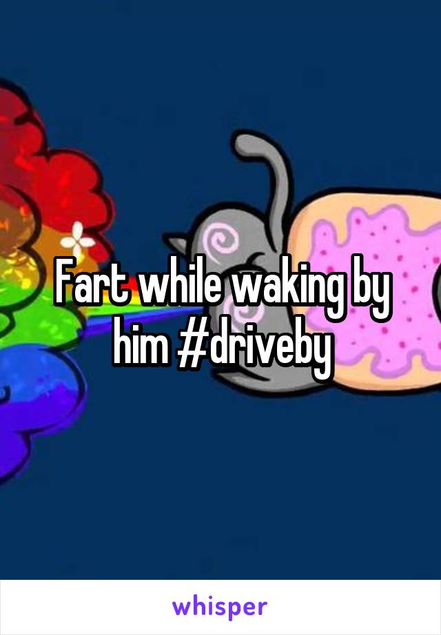 Fart while waking by him #driveby