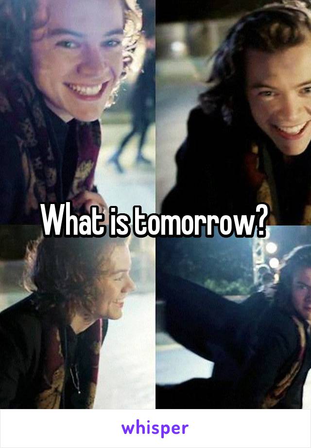 What is tomorrow? 