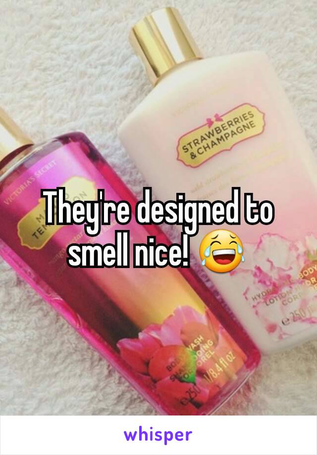 They're designed to smell nice! 😂