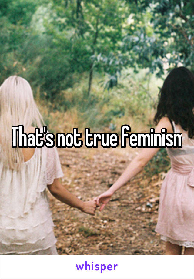 That's not true feminism