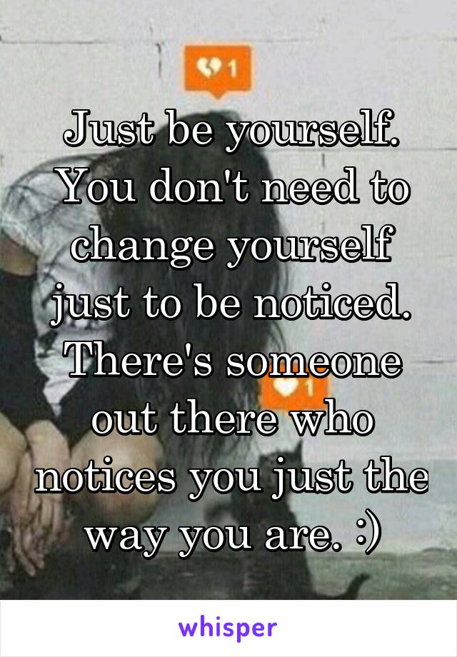 Just be yourself.
You don't need to change yourself just to be noticed. There's someone out there who notices you just the way you are. :)