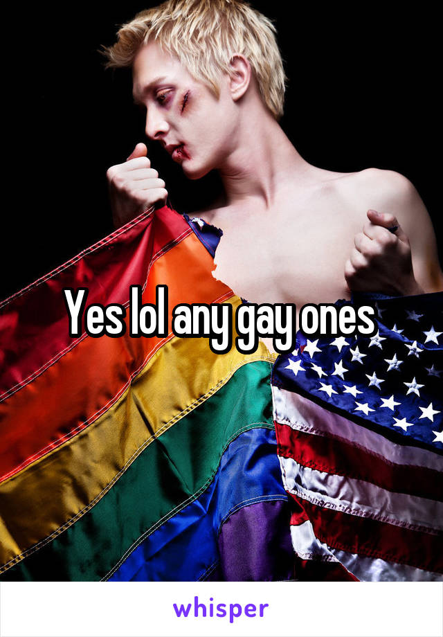 Yes lol any gay ones 