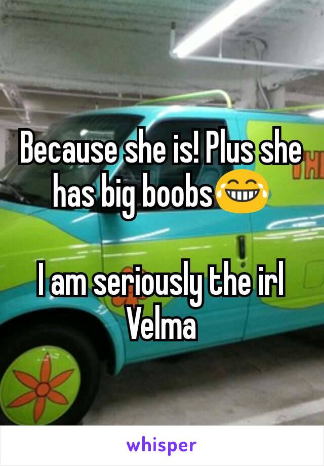 Because she is! Plus she has big boobs😂

I am seriously the irl Velma