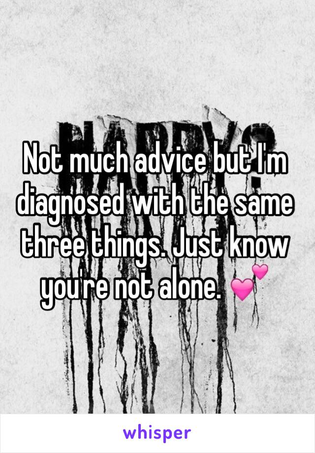 Not much advice but I'm diagnosed with the same three things. Just know you're not alone. 💕