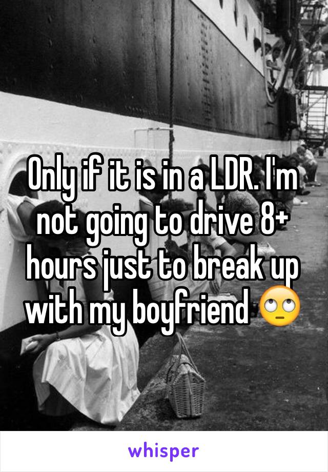 Only if it is in a LDR. I'm not going to drive 8+ hours just to break up with my boyfriend 🙄