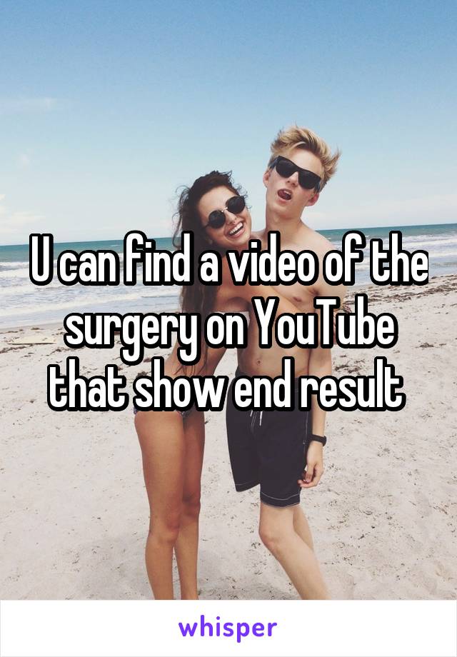 U can find a video of the surgery on YouTube that show end result 