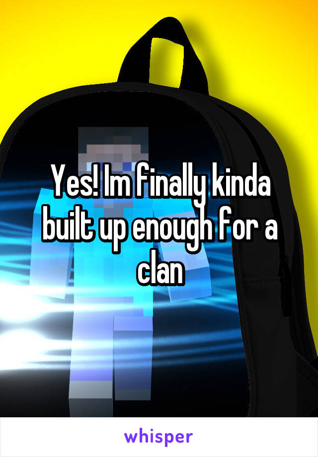 Yes! Im finally kinda built up enough for a clan