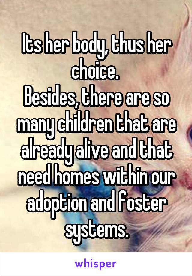 Its her body, thus her choice. 
Besides, there are so many children that are already alive and that need homes within our adoption and foster systems.