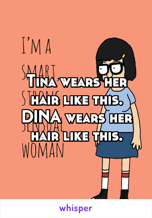 Tina wears her hair like this. DINA wears her hair like this.
