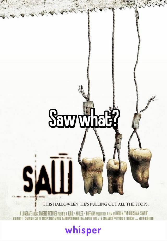 Saw what?