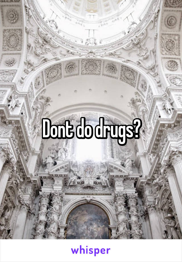 Dont do drugs?