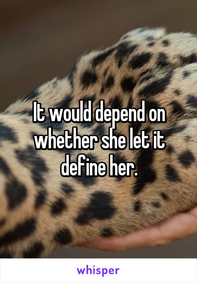 It would depend on whether she let it define her.