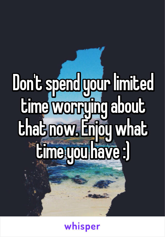 Don't spend your limited time worrying about that now. Enjoy what time you have :)