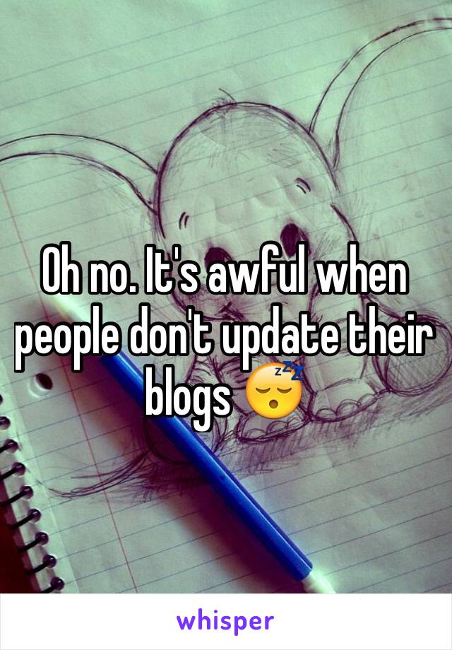 Oh no. It's awful when people don't update their blogs 😴