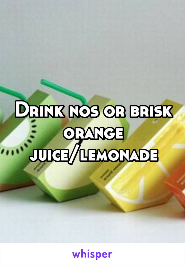 Drink nos or brisk orange juice/lemonade