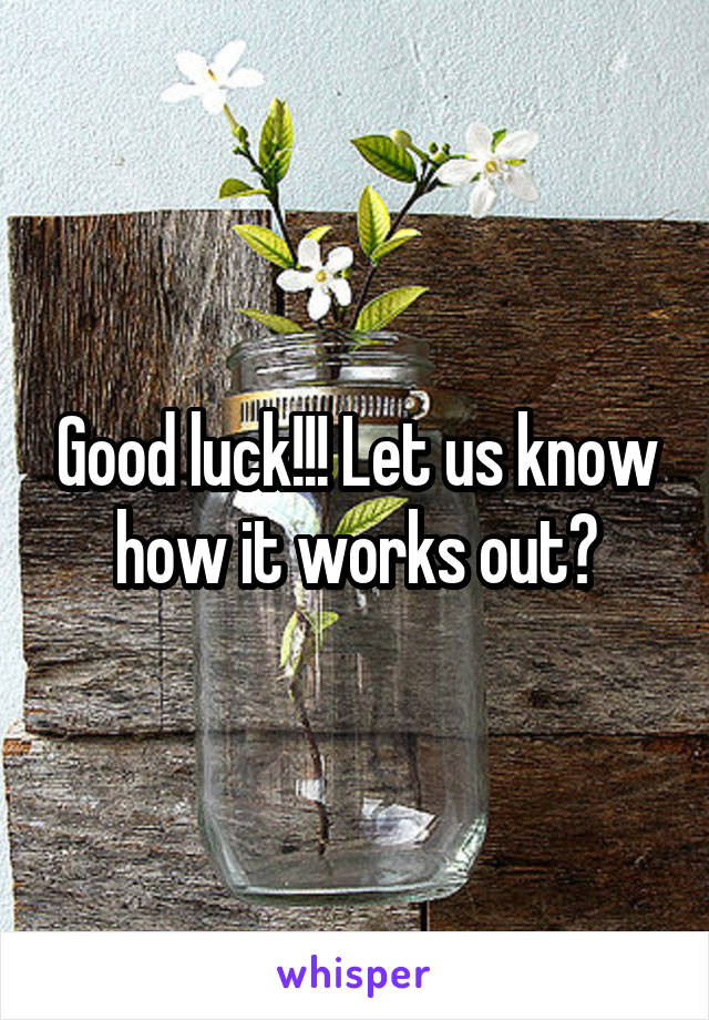 Good luck!!! Let us know how it works out?