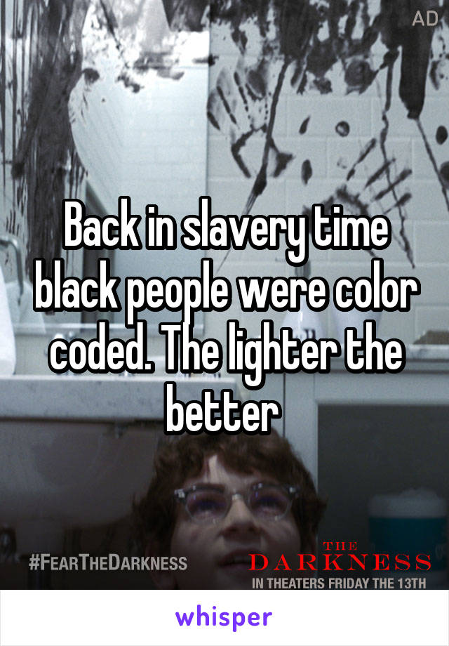 Back in slavery time black people were color coded. The lighter the better 