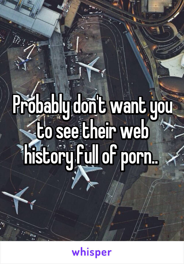 Probably don't want you to see their web history full of porn.. 